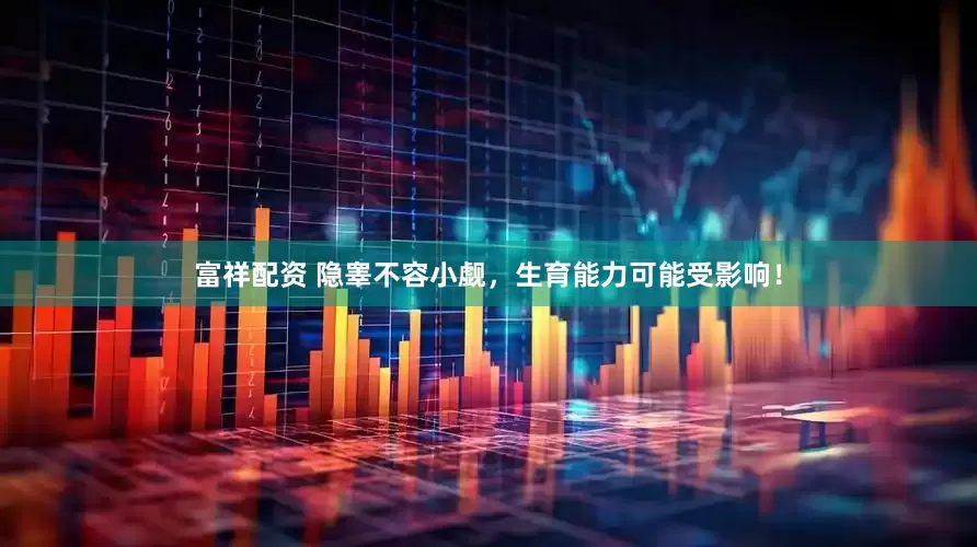 富祥配资 隐睾不容小觑，生育能力可能受影响！
